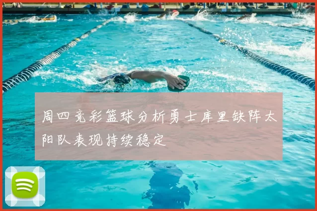 周四竞彩篮球分析勇士库里缺阵太阳队表现持续稳定