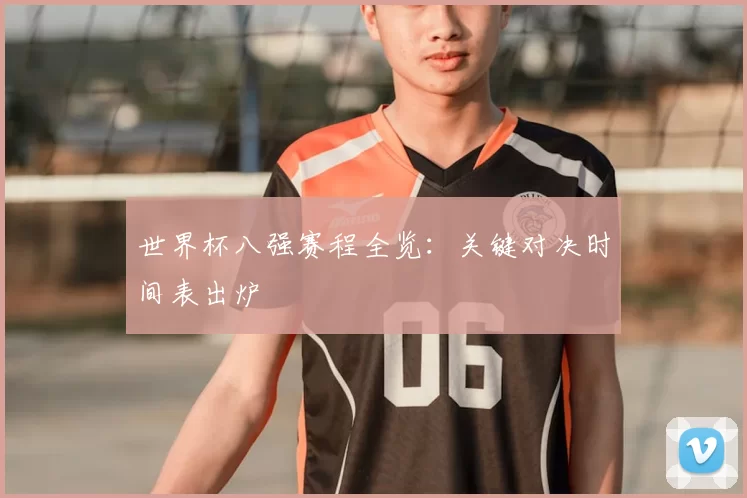 世界杯八强赛程全览:关键对决时间表出炉