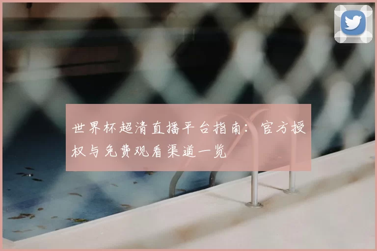 世界杯超清直播平台指南:官方授权与免费观看渠道一览