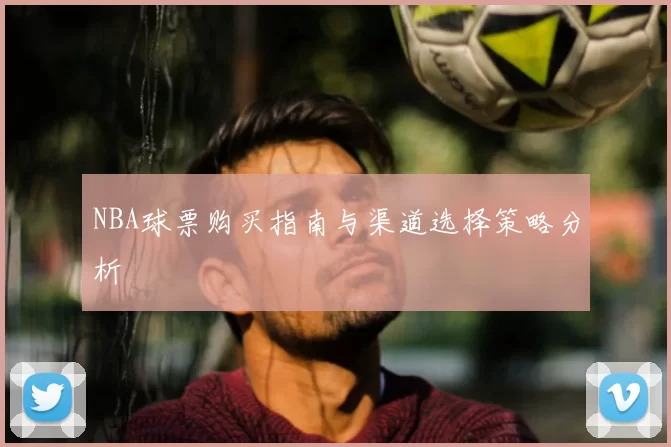 NBA球票购买指南与渠道选择策略分析
