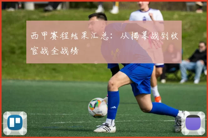 西甲赛程结果汇总：从揭幕战到收官战全战绩