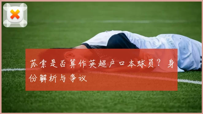 苏索是否算作英超户口本球员？身份解析与争议