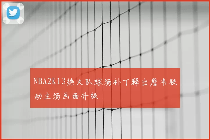 NBA2K13热火队球场补丁释出詹韦联动主场画面升级