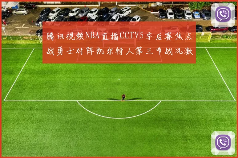 腾讯视频NBA直播CCTV5季后赛焦点战勇士对阵凯尔特人第三节战况激烈