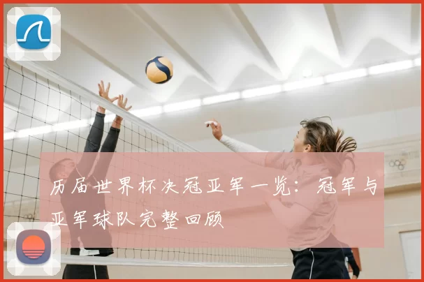 历届世界杯决冠亚军一览:冠军与亚军球队完整回顾