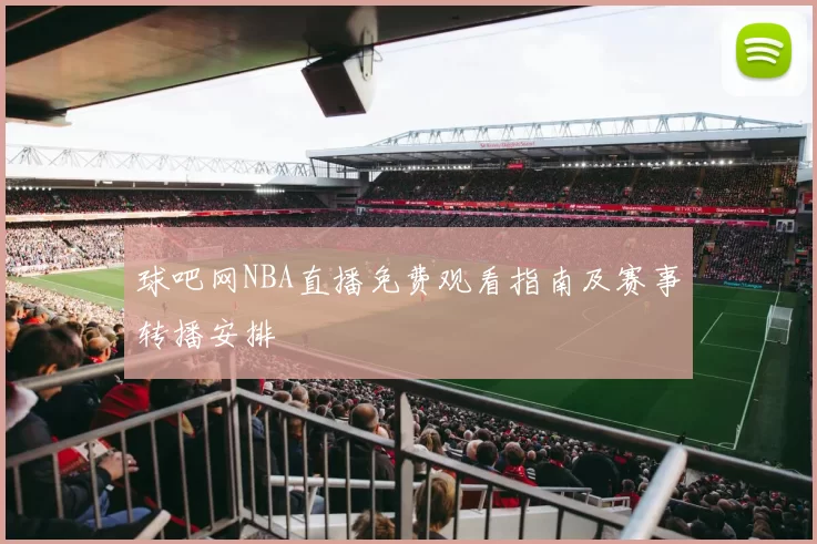 球吧网NBA直播免费观看指南及赛事转播安排