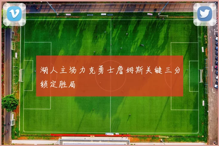 湖人主场力克勇士詹姆斯关键三分锁定胜局