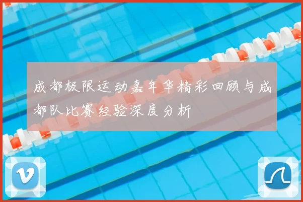 成都极限运动嘉年华精彩回顾与成都队比赛经验深度分析