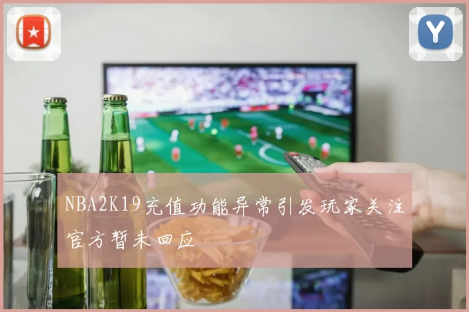 NBA2K19充值功能异常引发玩家关注官方暂未回应