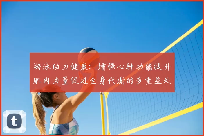 游泳助力健康：增强心肺功能提升肌肉力量促进全身代谢的多重益处