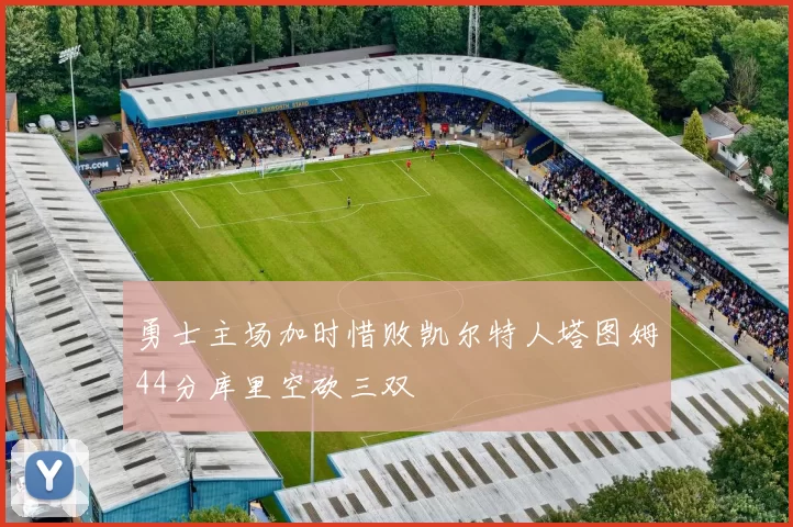 勇士主场加时惜败凯尔特人塔图姆44分库里空砍三双