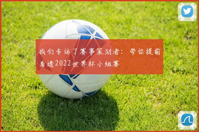 我们专访了赛事策划者：带你提前看透2022世界杯小组赛