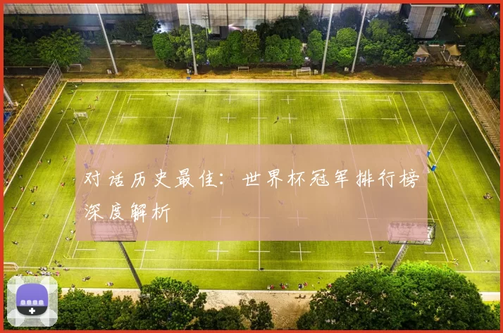 对话历史最佳:世界杯冠军排行榜深度解析
