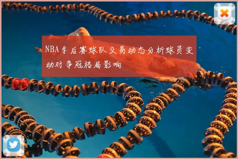 NBA季后赛球队交易动态分析球员变动对争冠格局影响