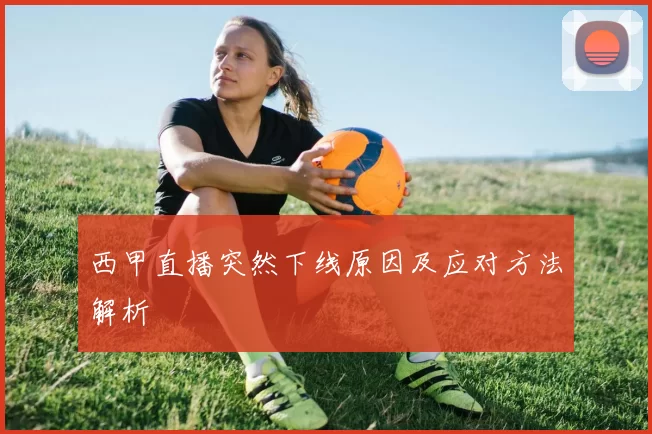 西甲直播突然下线原因及应对方法解析