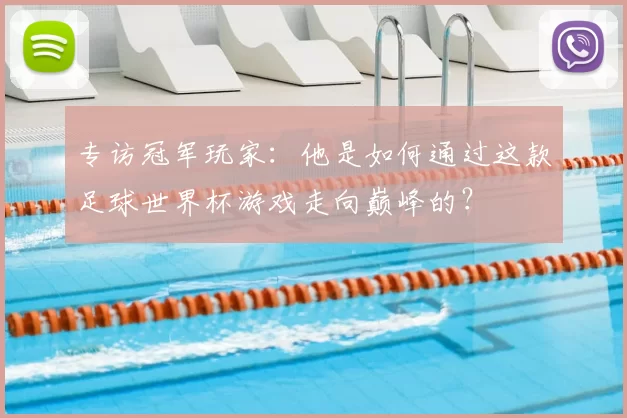 专访冠军玩家：他是如何通过这款足球世界杯游戏走向巅峰的？