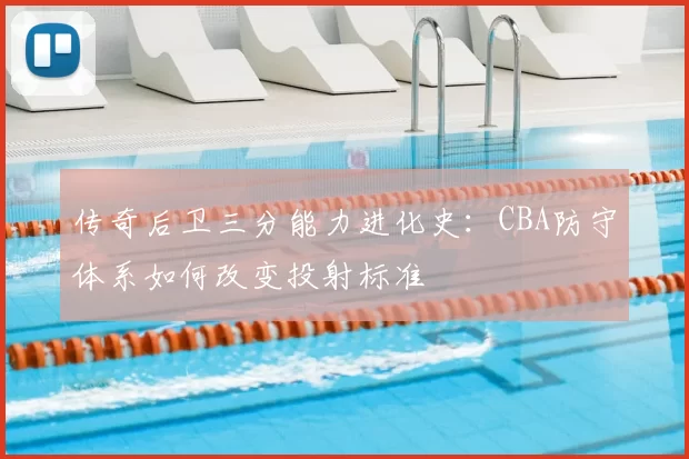 传奇后卫三分能力进化史：CBA防守体系如何改变投射标准