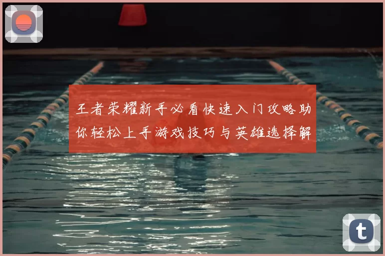 王者荣耀新手必看快速入门攻略助你轻松上手游戏技巧与英雄选择解析