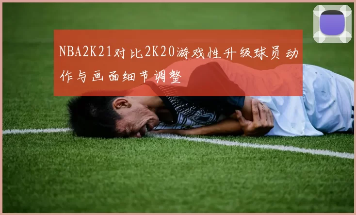 NBA2K21对比2K20游戏性升级球员动作与画面细节调整