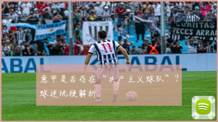 意甲是否存在“共产主义球队”？球迷玩梗解析