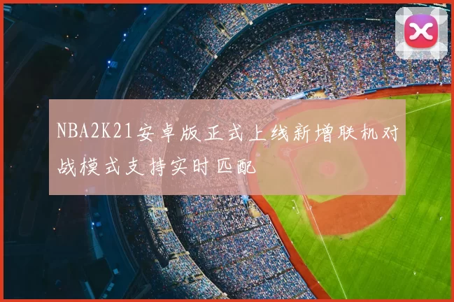 NBA2K21安卓版正式上线新增联机对战模式支持实时匹配