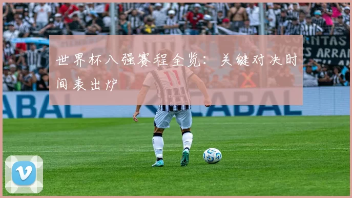 世界杯八强赛程全览:关键对决时间表出炉