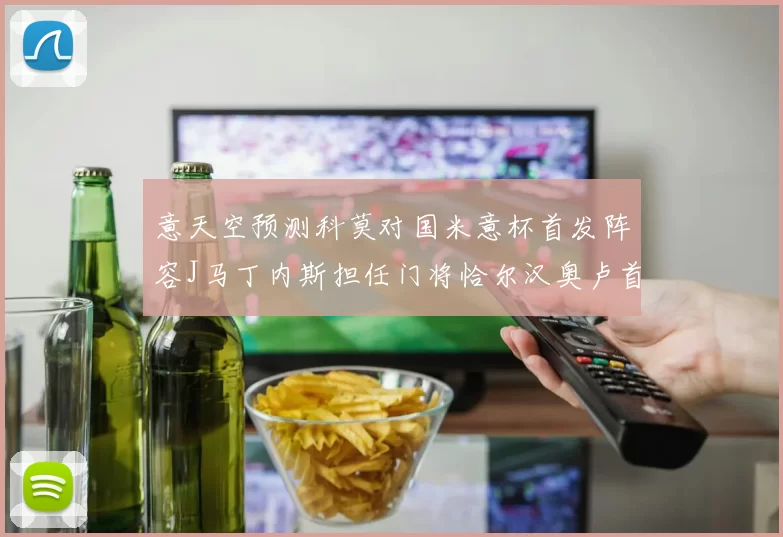 意天空预测科莫对国米意杯首发阵容J马丁内斯担任门将恰尔汉奥卢首发出战
