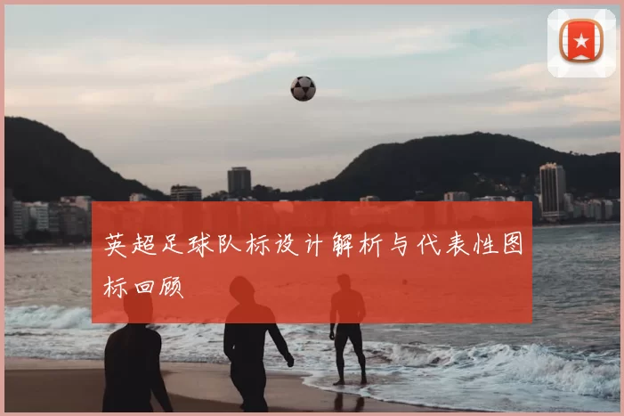 英超足球队标设计解析与代表性图标回顾
