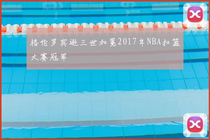 格伦罗宾逊三世加冕2017年NBA扣篮大赛冠军