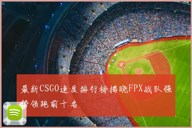 最新CSGO速度排行榜揭晓FPX战队强势领跑前十名