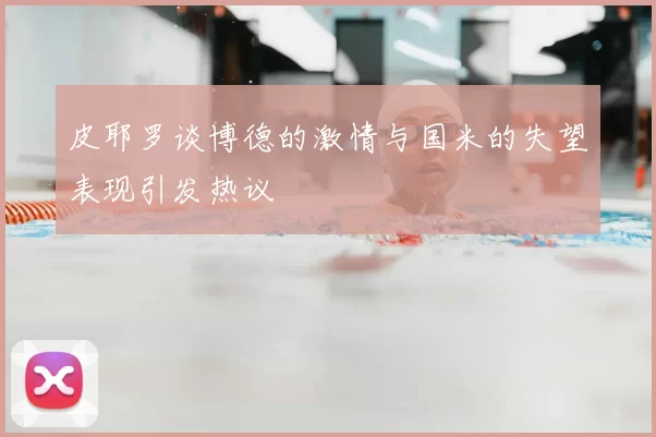 皮耶罗谈博德的激情与国米的失望表现引发热议
