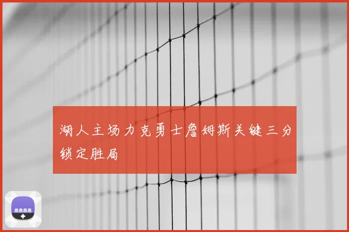 湖人主场力克勇士詹姆斯关键三分锁定胜局