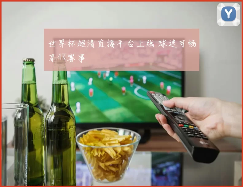 世界杯超清直播平台上线 球迷可畅享4K赛事