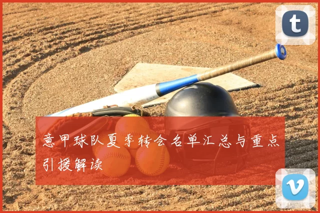 意甲球队夏季转会名单汇总与重点引援解读