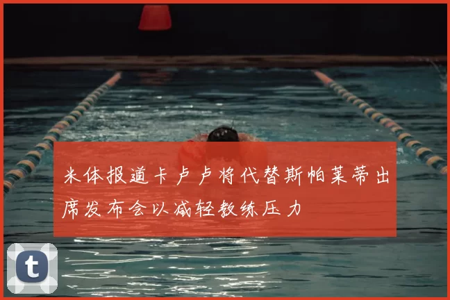 米体报道卡卢卢将代替斯帕莱蒂出席发布会以减轻教练压力