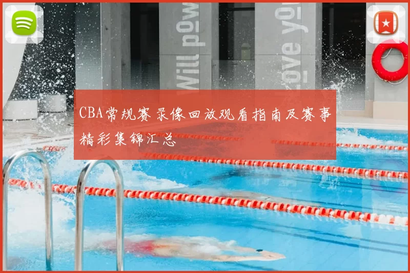 CBA常规赛录像回放观看指南及赛事精彩集锦汇总