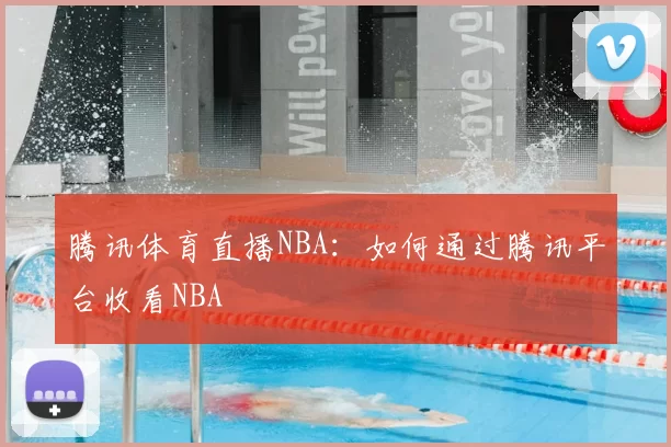 腾讯体育直播NBA：如何通过腾讯平台收看NBA