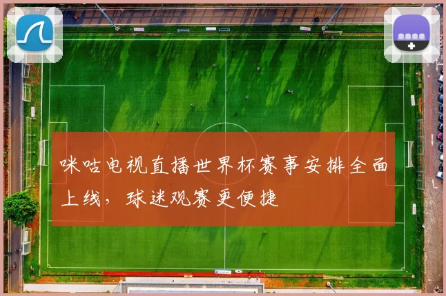 咪咕电视直播世界杯赛事安排全面上线,球迷观赛更便捷