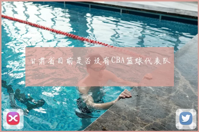 甘肃省目前是否设有CBA篮球代表队