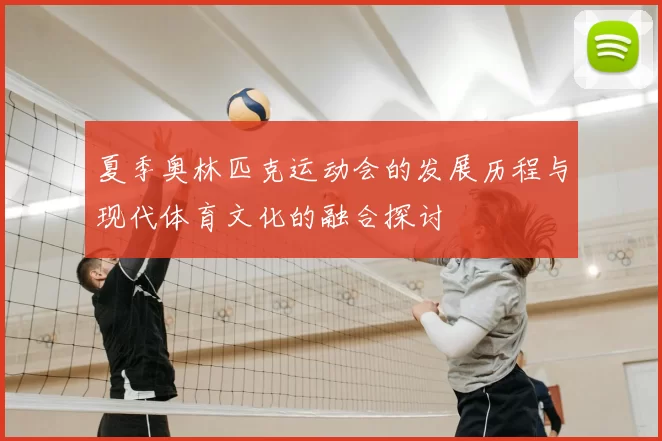 夏季奥林匹克运动会的发展历程与现代体育文化的融合探讨