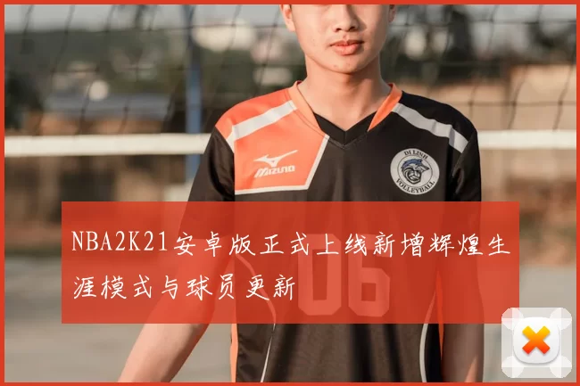 NBA2K21安卓版正式上线新增辉煌生涯模式与球员更新