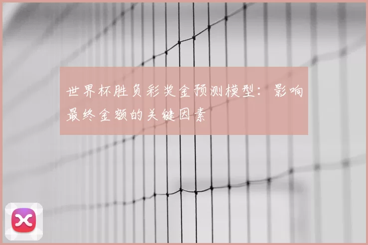 世界杯胜负彩奖金预测模型:影响最终金额的关键因素