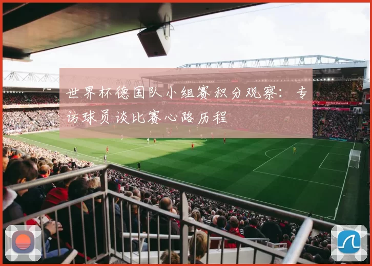 世界杯德国队小组赛积分观察：专访球员谈比赛心路历程